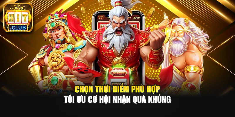 Chọn thời điểm phù hợp tối ưu cơ hội nhận quà khủng