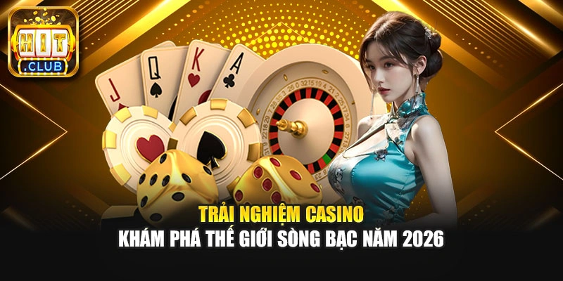 Trải Nghiệm Casino - Khám Phá Thế Giới Sòng Bạc Năm 2026